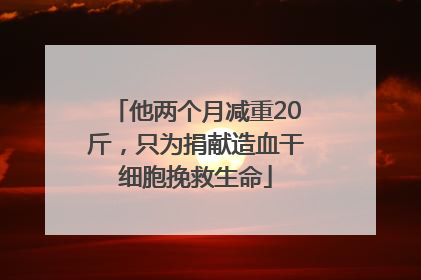 他两个月减重20斤，只为捐献造血干细胞挽救生命