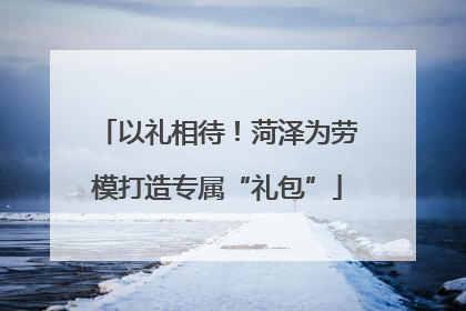 以礼相待！菏泽为劳模打造专属“礼包”