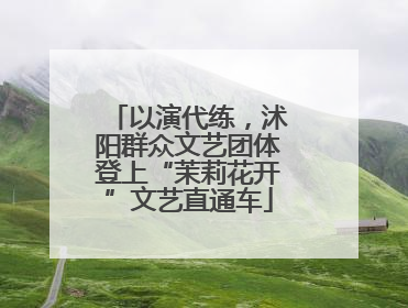 以演代练，沭阳群众文艺团体登上“茉莉花开”文艺直通车