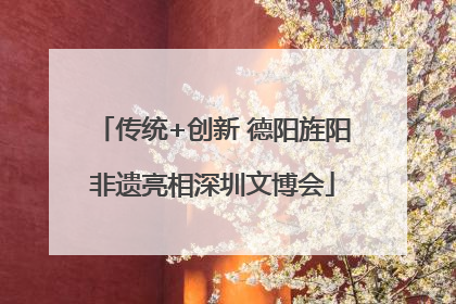 传统+创新 德阳旌阳非遗亮相深圳文博会