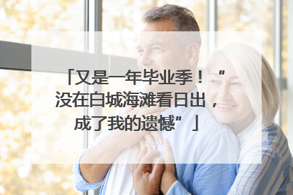 又是一年毕业季！“没在白城海滩看日出，成了我的遗憾”