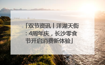 双节资讯丨洋湖天街：4周年庆，长沙零食节开启消费新体验