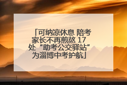 可纳凉休息 陪考家长不再煎熬 17处“助考公交驿站”为淄博中考护航