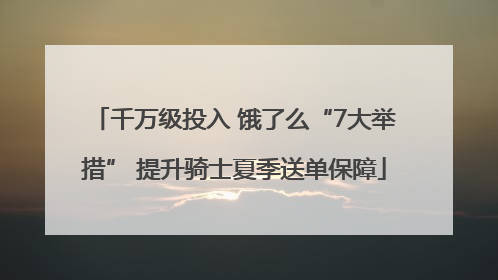 千万级投入 饿了么“7大举措” 提升骑士夏季送单保障