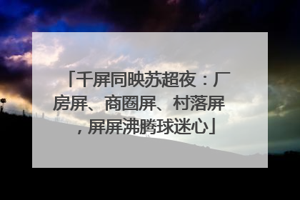 千屏同映苏超夜：厂房屏、商圈屏、村落屏，屏屏沸腾球迷心