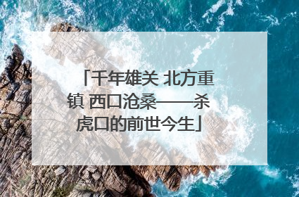 千年雄关 北方重镇 西口沧桑——杀虎口的前世今生