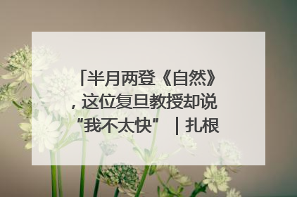 半月两登《自然》，这位复旦教授却说“我不太快”｜扎根上海，从0到1