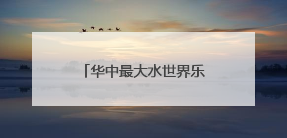 华中最大水世界乐园13日迎客，适合全龄段亲子度假