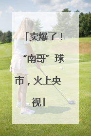 卖爆了！“南哥”球市，火上央视