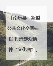 南乐县：新型公共文化空间建设 打造群众精神“文化圈”