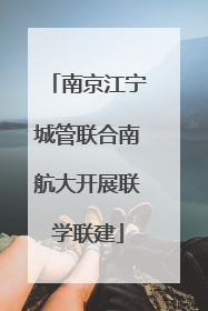 南京江宁城管联合南航大开展联学联建