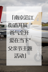 南京沿江街道开展“爸气全开 爱在当下”父亲节主题活动