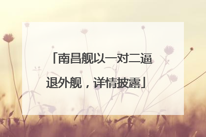 南昌舰以一对二逼退外舰，详情披露