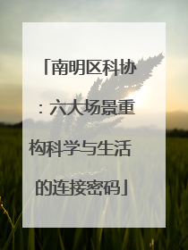 南明区科协：六大场景重构科学与生活的连接密码