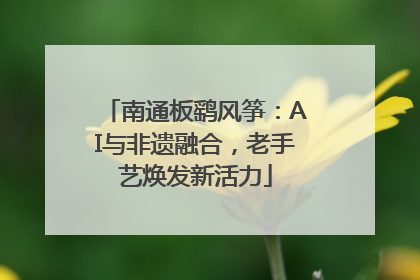 南通板鹞风筝：AI与非遗融合，老手艺焕发新活力