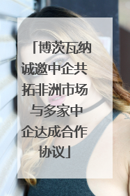 博茨瓦纳诚邀中企共拓非洲市场 与多家中企达成合作协议