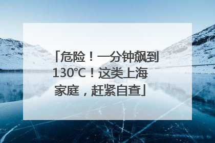 危险！一分钟飙到130℃！这类上海家庭，赶紧自查