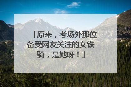 原来，考场外那位备受网友关注的女铁骑，是她呀！