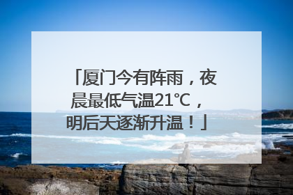 厦门今有阵雨，夜晨最低气温21℃，明后天逐渐升温！