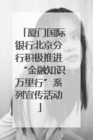 厦门国际银行北京分行积极推进“金融知识万里行”系列宣传活动