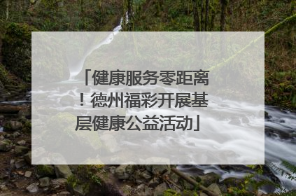 健康服务零距离！德州福彩开展基层健康公益活动