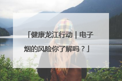 健康龙江行动｜电子烟的风险你了解吗？