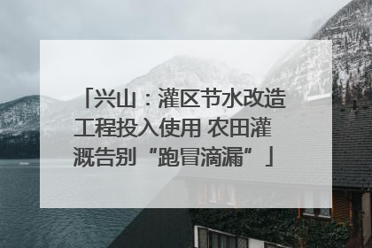 兴山：灌区节水改造工程投入使用 农田灌溉告别“跑冒滴漏”