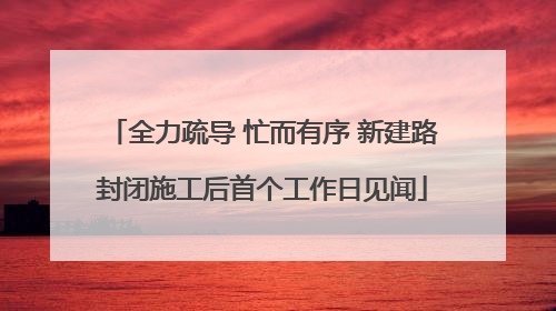 全力疏导 忙而有序 新建路封闭施工后首个工作日见闻