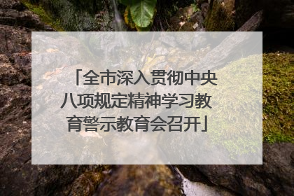 全市深入贯彻中央八项规定精神学习教育警示教育会召开