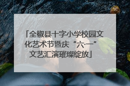 全椒县十字小学校园文化艺术节暨庆“六·一”文艺汇演璀璨绽放
