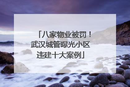 八家物业被罚！武汉城管曝光小区违建十大案例
