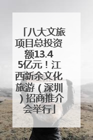 八大文旅项目总投资额13.45亿元！江西新余文化旅游（深圳）招商推介会举行