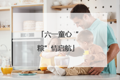 六一童心“粽”情启航