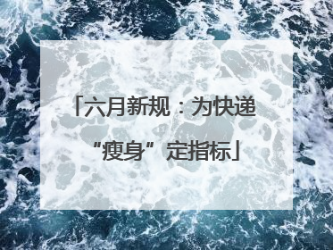 六月新规：为快递“瘦身”定指标
