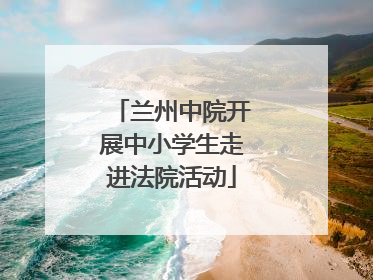 兰州中院开展中小学生走进法院活动