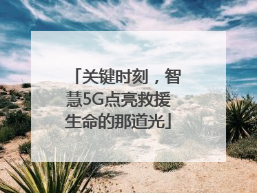 关键时刻，智慧5G点亮救援生命的那道光