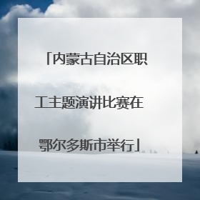 内蒙古自治区职工主题演讲比赛在鄂尔多斯市举行