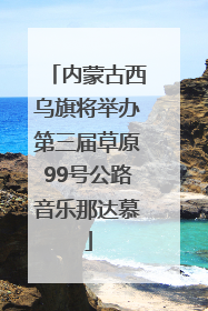 内蒙古西乌旗将举办第三届草原99号公路音乐那达慕