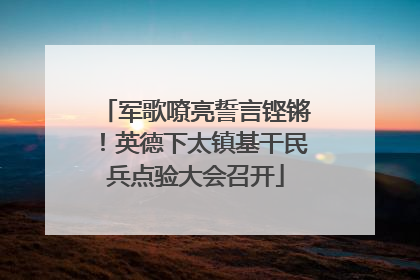 军歌嘹亮誓言铿锵！英德下太镇基干民兵点验大会召开