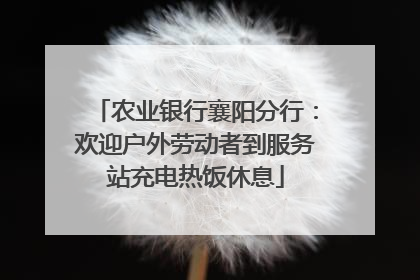 农业银行襄阳分行：欢迎户外劳动者到服务站充电热饭休息