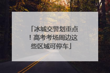 冰城交警划重点！高考考场周边这些区域可停车