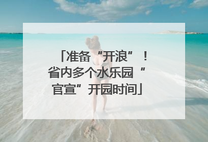 准备“开浪”！省内多个水乐园“官宣”开园时间