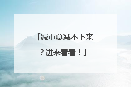 减重总减不下来？进来看看！