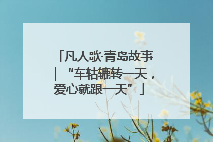 凡人歌·青岛故事｜“车轱辘转一天，爱心就跟一天”