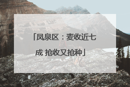 凤泉区：麦收近七成 抢收又抢种