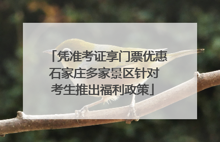 凭准考证享门票优惠 石家庄多家景区针对考生推出福利政策
