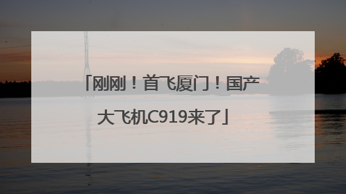 刚刚！首飞厦门！国产大飞机C919来了