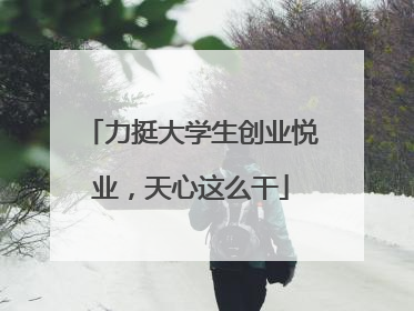 力挺大学生创业悦业，天心这么干