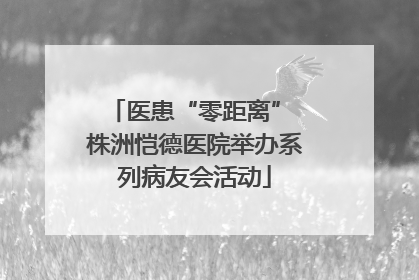 医患“零距离” 株洲恺德医院举办系列病友会活动