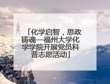 化学启智，思政铸魂—福州大学化学学院开展党员科普志愿活动